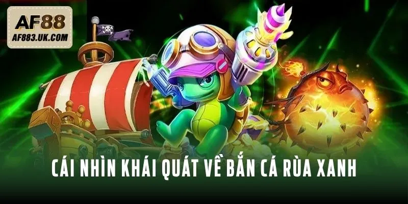 Cái nhìn khái quát về bắn cá Rùa Xanh Cái nhìn khái quát về bắn cá Rùa Xanh