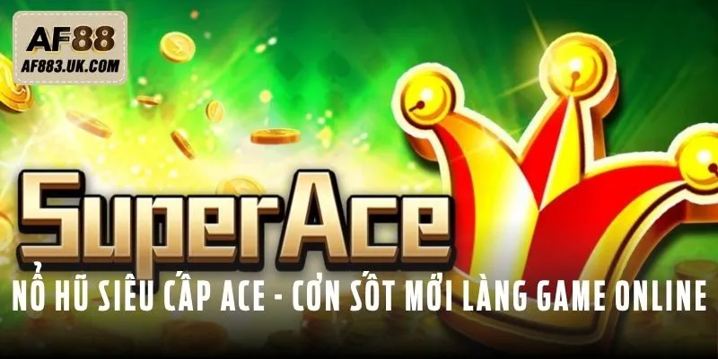 Nổ hũ siêu cấp ACE - Cơn sốt mới trong làng game online Nổ hũ siêu cấp ACE - Cơn sốt mới trong làng game online